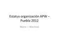 Estatus organización APW – Puebla 2012 Mario I. Martínez.