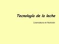 Tecnología de la leche Licenciatura en Nutrición.