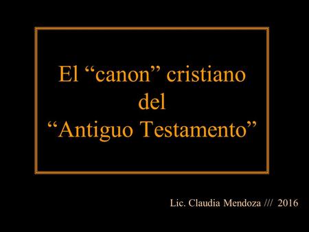 El “canon” cristiano del “Antiguo Testamento” Lic. Claudia Mendoza /// 2016.