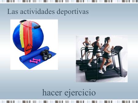 Las actividades deportivas hacer ejercicio. Las actividades deportivas levantar pesas.