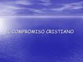 EL COMPROMISO CRISTIANO. El compromiso es una obligación contraída por medio de acuerdo, promesa o contrato. La causa de Jesús es el Reino, la Buena y.