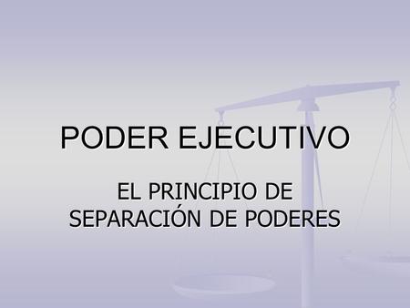 PODER EJECUTIVO EL PRINCIPIO DE SEPARACIÓN DE PODERES.
