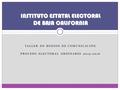 TALLER DE MEDIOS DE COMUNICACIÓN PROCESO ELECTORAL ORDINARIO 2015-2016 INSTITUTO ESTATAL ELECTORAL DE BAJA CALIFORNIA.