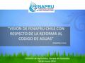 “VISION DE FENAPRU CHILE CON RESPECTO DE LA REFORMA AL CODIGO DE AGUAS” FENAPRU CHILE Comisión de Agricultura, Cámara de Diputados 08 de marzo 2016.