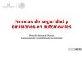 Normas de seguridad y emisiones en automóviles Abril, 2016 Dirección General de Normas Subsecretaria de Competitividad y Normatividad.