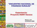 México, D.F. noviembre 2006 “ENCUENTRO NACIONAL DE FINANZAS RURALES” Experiencia: Proyecto DGRV Oaxaca.