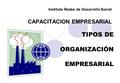 Instituto Redes de Desarrollo Social CAPACITACION EMPRESARIAL TIPOS DE ORGANIZACIÓN EMPRESARIAL.