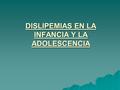 DISLIPEMIAS EN LA INFANCIA Y LA ADOLESCENCIA. OBJETIVOS DEL TRATAMIENTO Mantener un crecimiento y desarrollo óptimo. Disminuir las concentraciones séricos.