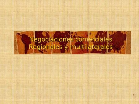 1 Negociaciones comerciales Regionales Regionales y multilaterales.