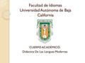 Facultad de Idiomas Universidad Autónoma de Baja California CUERPO ACADÉMICO: Didáctica De Las Lenguas Modernas.