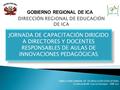 DIRECCIÓN GENERAL DE TECNOLOGÍAS EDUCATIVAS Ferdinando M. García Donayre – DRE Ica JORNADA DE CAPACITACIÓN DIRIGIDO A DIRECTORES Y DOCENTES RESPONSABLES.
