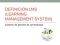 DEFINICION LMS (LEARNING MANAGEMENT SYSTEM) Sistema de gestión de aprendizaje.