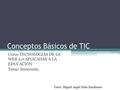 Conceptos Básicos de TIC Curso TECNOLOGIAS DE LA WEB 2.0 APLICADAS A LA EDUCACIÓN Tema: Inmersión Tutor: Miguel Angel Niño Zambrano.