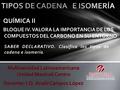 SABER DECLARATIVO. Clasifica los tipos de cadena e isomería. Multiversidad Latinoamericana Unidad Mexicali Centro Docente: I.Q. Anahi Campos López QUÍMICA.