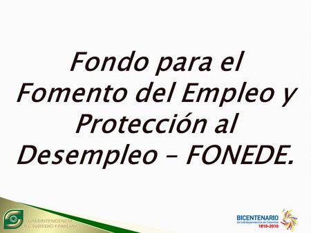 Fondo para el Fomento del Empleo y Protección al Desempleo – FONEDE.