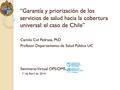 “Garantía y priorización de los servicios de salud hacia la cobertura universal: el caso de Chile” Camilo Cid Pedraza, PhD Profesor Departamento de Salud.