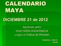 1 CALENDARIO MAYA DICIEMBRE 21 de 2012 Significado glífico desde restos arqueológicos y según el Códice de Dresden Clodomiro L. Siller A. cenami.
