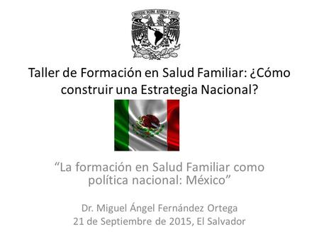 Taller de Formación en Salud Familiar: ¿Cómo construir una Estrategia Nacional? “La formación en Salud Familiar como política nacional: México” Dr. Miguel.