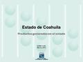 Estado de Coahuila Saltillo, Coah. Marzo, 2010 Productos generados en el estado.