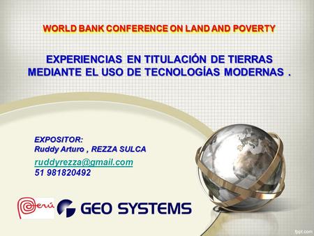EXPOSITOR: Ruddy Arturo, REZZA SULCA EXPERIENCIAS EN TITULACIÓN DE TIERRAS MEDIANTE EL USO DE TECNOLOGÍAS MODERNAS. WORLD BANK CONFERENCE ON LAND AND POVERTY.