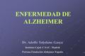 ENFERMEDAD DE ALZHEIMER Dr. Adolfo Toledano Gasca Instituto Cajal. C.S.I.C. Madrid Patrono Fundación Alzheimer España.