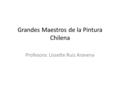 Grandes Maestros de la Pintura Chilena Profesora: Lissette Ruiz Aravena.