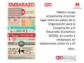 México ocupa actualmente el primer lugar entre los países de la Organización para la Cooperación y el Desarrollo Económico (OCDE), en cuanto a embarazos.