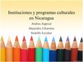 Instituciones y programas culturales en Nicaragua Andres Argenal Alejandro Cifuentes Rodolfo Escobar.