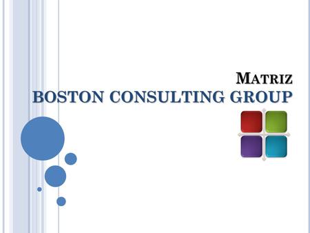 M ATRIZ BOSTON CONSULTING GROUP. A NTECEDENTES Es un método gráfico de análisis de cartera de negocios desarrollado por The Boston Consulting Group en.