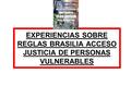 EXPERIENCIAS SOBRE REGLAS BRASILIA ACCESO JUSTICIA DE PERSONAS VULNERABLES.