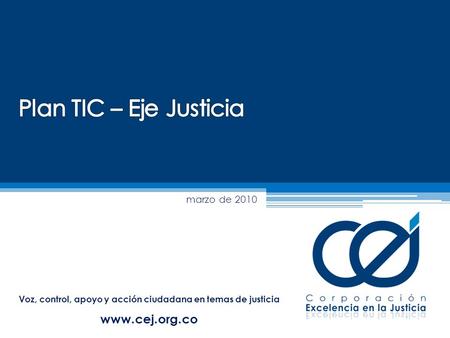 Voz, control, apoyo y acción ciudadana en temas de justicia www.cej.org.co marzo de 2010.