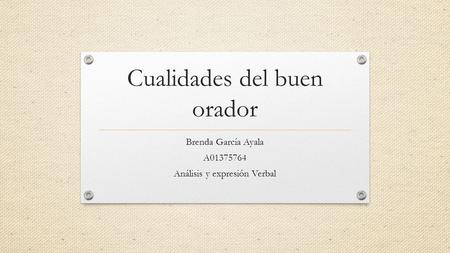 Cualidades del buen orador Brenda García Ayala A01375764 Análisis y expresión Verbal.