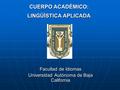 CUERPO ACADÉMICO: LINGÜÍSTICA APLICADA Facultad de Idiomas Universidad Autónoma de Baja California.