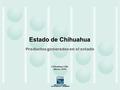 Estado de Chihuahua Chihuahua, Chih. Marzo, 2010 Productos generados en el estado.