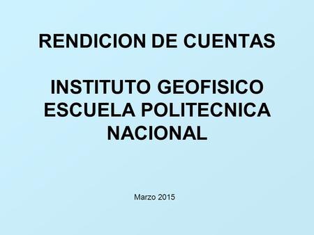 RENDICION DE CUENTAS INSTITUTO GEOFISICO ESCUELA POLITECNICA NACIONAL Marzo 2015.