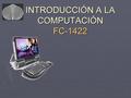 INTRODUCCIÓN A LA COMPUTACIÓN FC-1422. Clasificación de las computadoras.