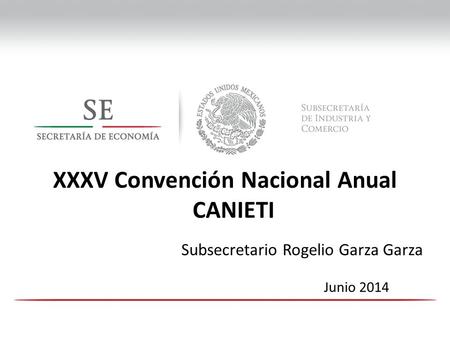 XXXV Convención Nacional Anual CANIETI Junio 2014 Subsecretario Rogelio Garza Garza.