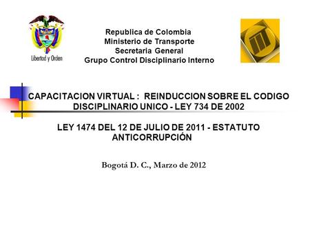 CAPACITACION VIRTUAL : REINDUCCION SOBRE EL CODIGO DISCIPLINARIO UNICO - LEY 734 DE 2002 LEY 1474 DEL 12 DE JULIO DE 2011 - ESTATUTO ANTICORRUPCIÓN Bogotá.