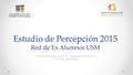 Estudio de Percepción 2015 Red de Ex Alumnos USM  - +56 32 265 4542.