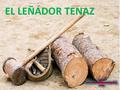 EL LEÑADOR TENAZ. Hab í a una vez un le ñ ador que se present ó a trabajar en una maderera. El sueldo era bueno y las condiciones de trabajo mejores a.