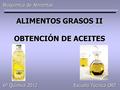 ALIMENTOS GRASOS II OBTENCIÓN DE ACEITES Bioquímica de Alimentos Escuela Técnica ORT 6º Química 2012.