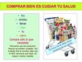 COMPRAR BIEN ES CUIDAR TU SALUD NoNo olvidesolvides llenarllenar bienbien tutu carrocarro Compra sólo lo que necesitas Recuerda que los productos frescos.