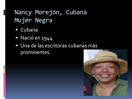 Nancy Morejón, Cubana Mujer Negra  Cubana  Nació en 1944  Una de las escritoras cubanas más prominentes.