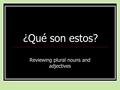 ¿Qué son estos? Reviewing plural nouns and adjectives.