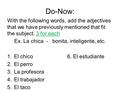 Do-Now: With the following words, add the adjectives that we have previously mentioned that fit the subject. 3 for each Ex. La chica - bonita, inteligente,