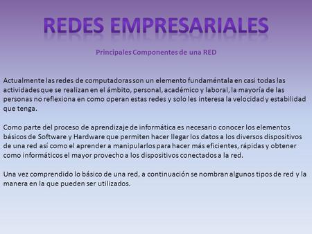 Principales Componentes de una RED Actualmente las redes de computadoras son un elemento fundaméntala en casi todas las actividades que se realizan en.
