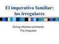 El imperativo familiar: los irregulares Giving informal commands The Irregulars.