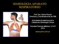 SEMIOLOGÍA APARATO RESPIRATORIO Prof. Dra. Gloria Pizzuto Directora y Coordinadora de las PMI Actividades Académicas de la Cátedra de Semiología Clínica.