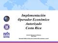 Implementación Operador Económico Autorizado Costa Rica Servicio Nacional de Aduanas Abril 2010 Hacienda Pública Activa para el desarrollo económico y.