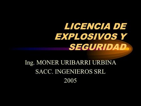 LICENCIA DE EXPLOSIVOS Y SEGURIDAD Ing. MONER URIBARRI URBINA SACC. INGENIEROS SRL 2005.